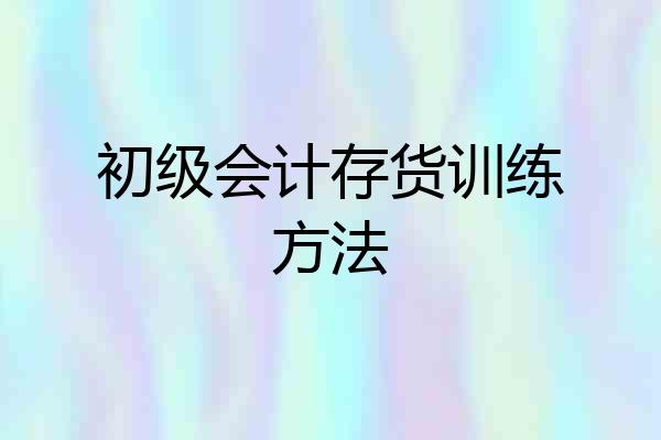 初级会计存货训练方法