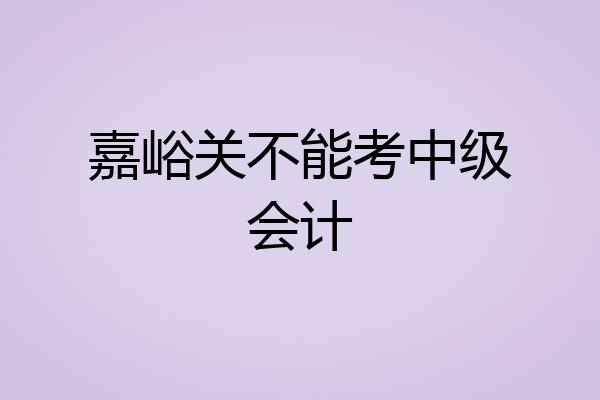 嘉峪关不能考中级会计