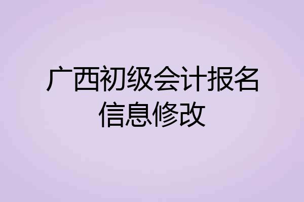 广西初级会计报名信息修改