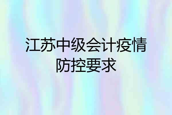 江苏中级会计疫情防控要求