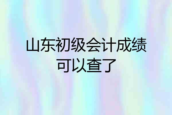 山东初级会计成绩可以查了