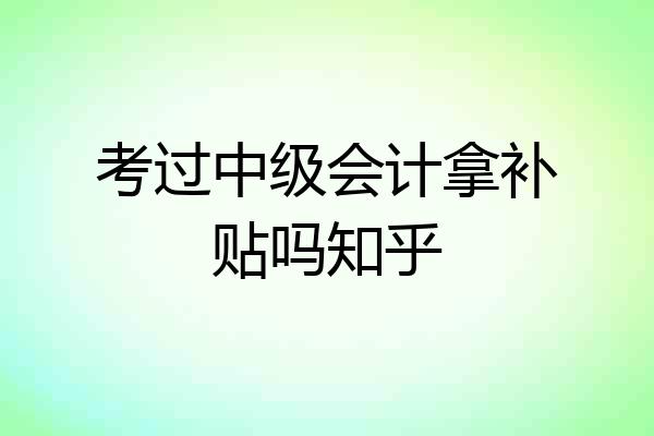 考过中级会计拿补贴吗知乎