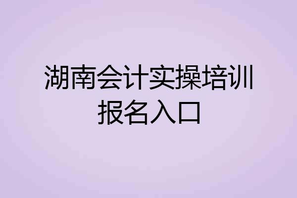 湖南会计实操培训报名入口
