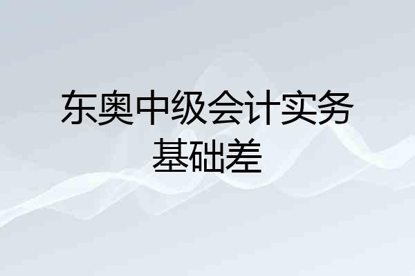 东奥中级会计实务基础差