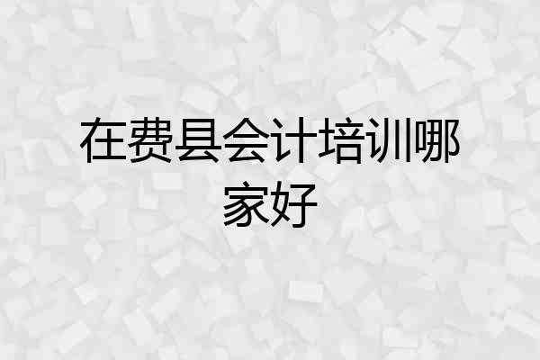 在费县会计培训哪家好