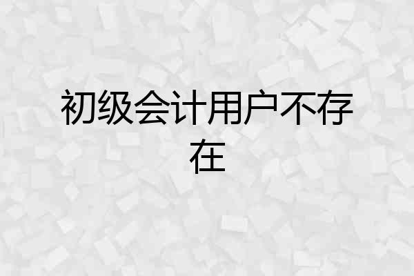 初级会计用户不存在