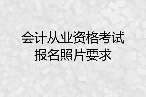 会计从业资格考试报名照片要求