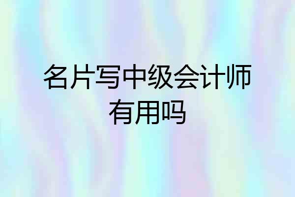 名片写中级会计师有用吗