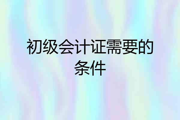 初级会计证需要的条件