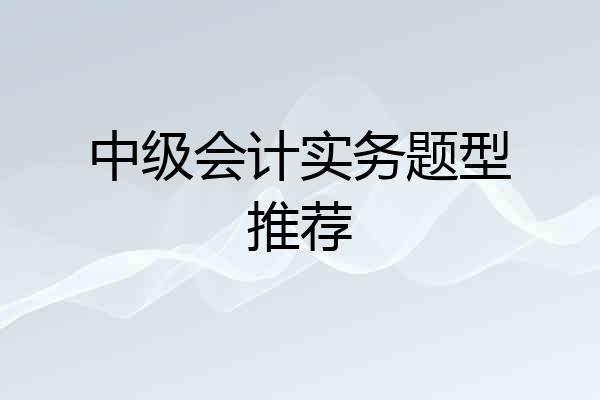 中级会计实务题型推荐