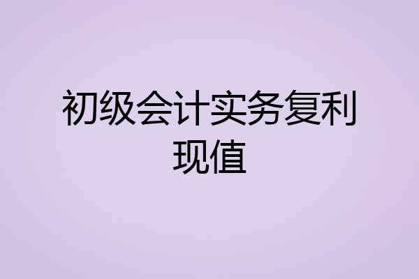 初级会计实务复利现值