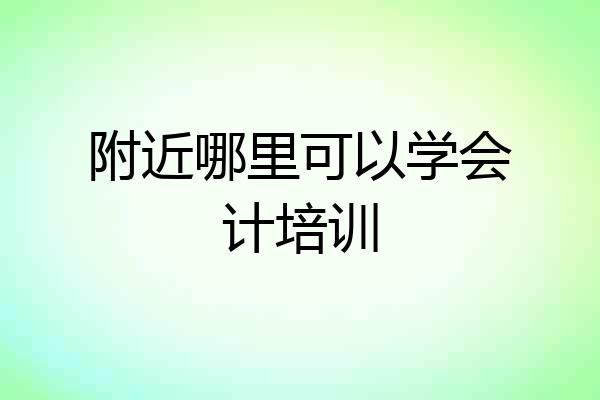 附近哪里可以学会计培训
