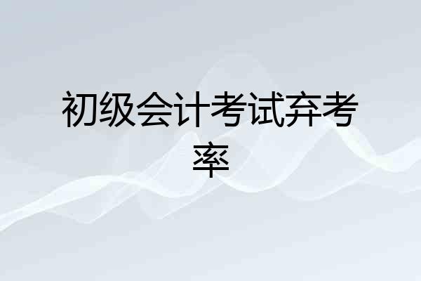 初级会计考试弃考率