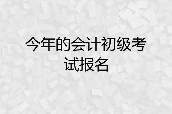 今年的会计初级考试报名
