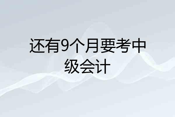 还有9个月要考中级会计