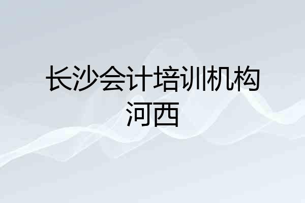 长沙会计培训机构河西