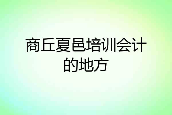 商丘夏邑培训会计的地方