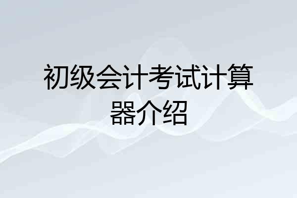 初级会计考试计算器介绍