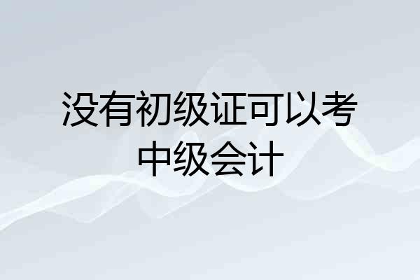 没有初级证可以考中级会计