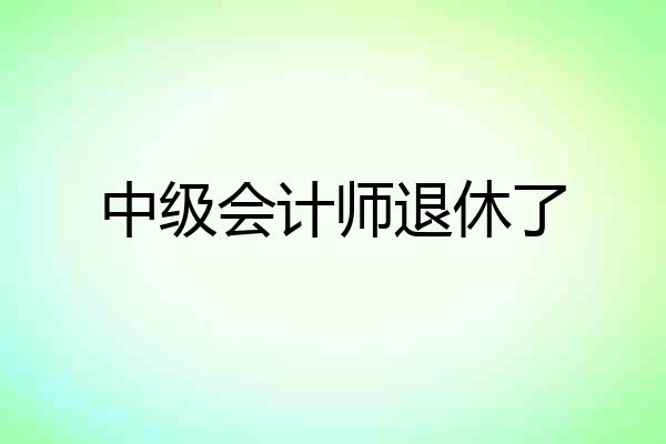 中级会计师退休了