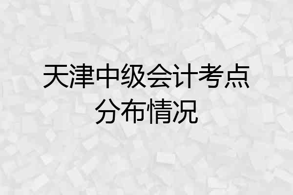 天津中级会计考点分布情况