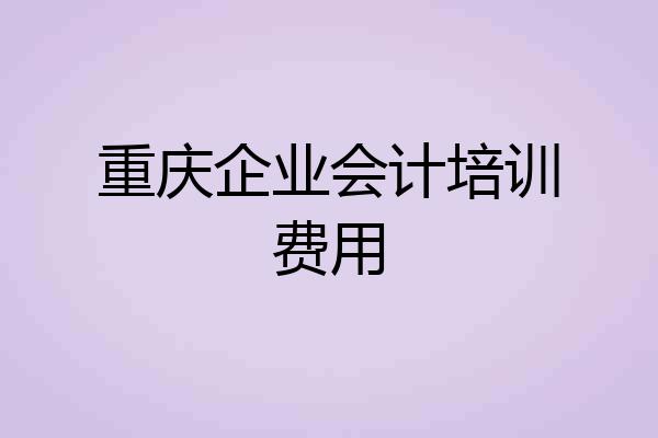 重庆企业会计培训费用