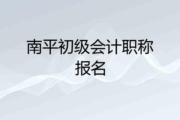 南平初级会计职称报名