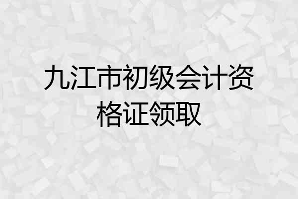 九江市初级会计资格证领取