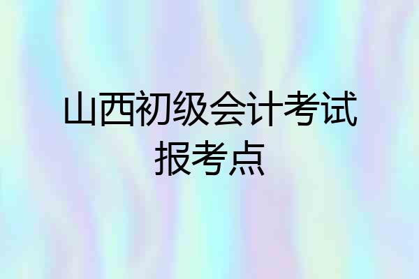 山西初级会计考试报考点