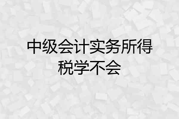 中级会计实务所得税学不会
