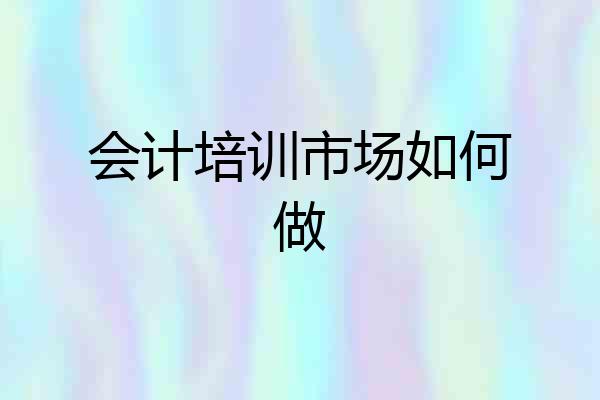 会计培训市场如何做
