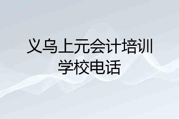 义乌上元会计培训学校电话