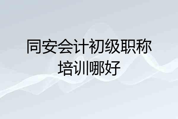 同安会计初级职称培训哪好