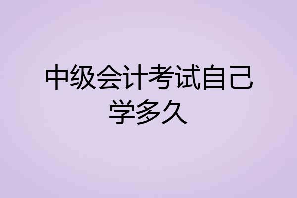 中级会计考试自己学多久