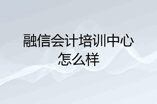 融信会计培训中心怎么样