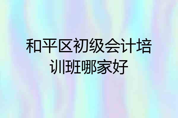 和平区初级会计培训班哪家好