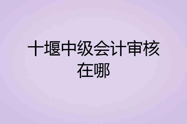 十堰中级会计审核在哪