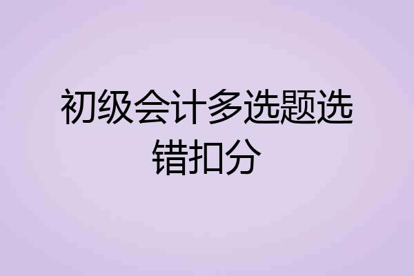 初级会计多选题选错扣分