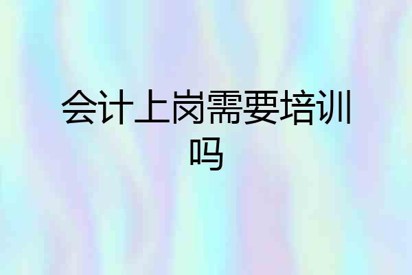 会计上岗需要培训吗
