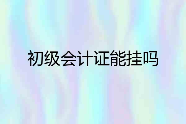 初级会计证能挂吗