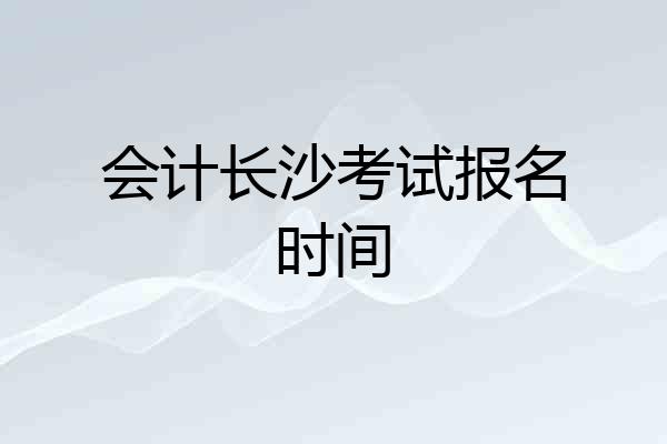 会计长沙考试报名时间