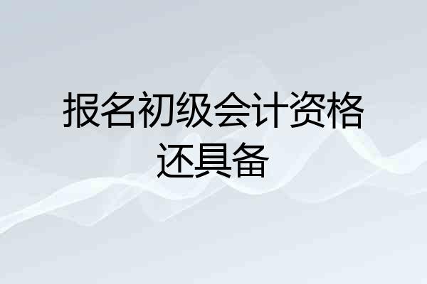 报名初级会计资格还具备