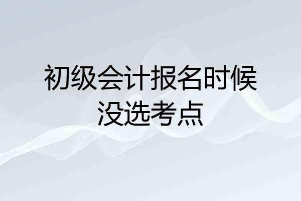 初级会计报名时候没选考点