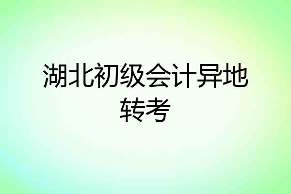 湖北初级会计异地转考