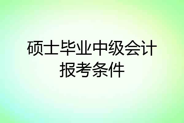 硕士毕业中级会计报考条件