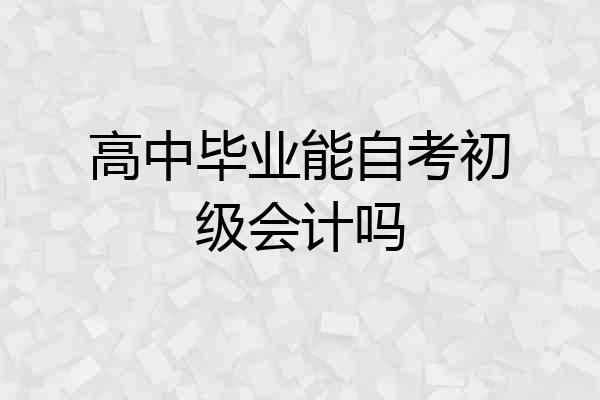 高中毕业能自考初级会计吗