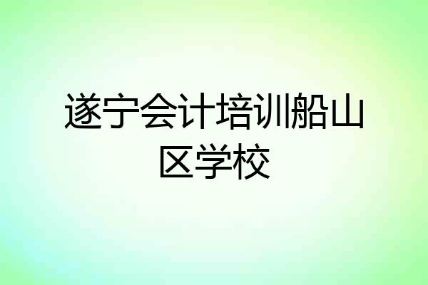 遂宁会计培训船山区学校