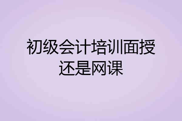 初级会计培训面授还是网课