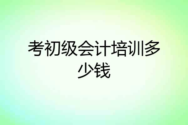 考初级会计培训多少钱