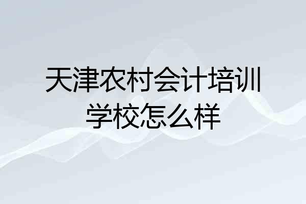 天津农村会计培训学校怎么样